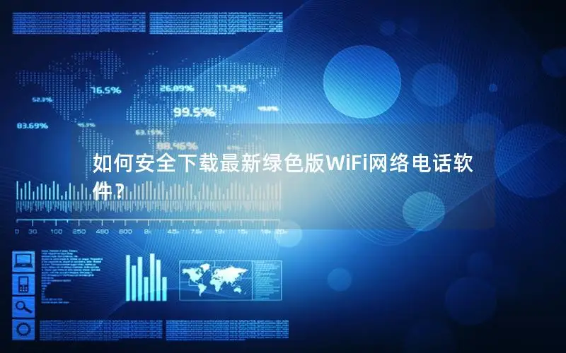 如何安全下载最新绿色版WiFi网络电话软件？