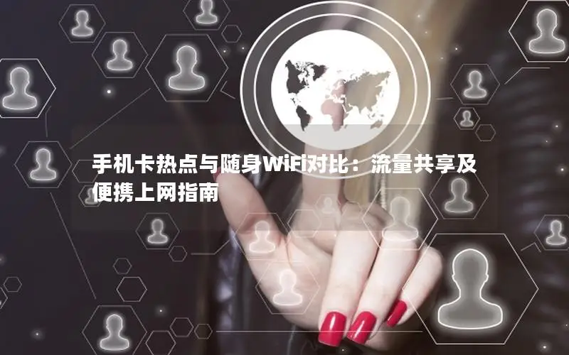 手机卡热点与随身WiFi对比：流量共享及便携上网指南