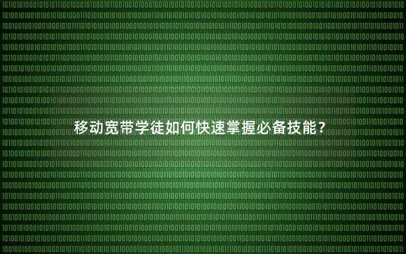 移动宽带学徒如何快速掌握必备技能？