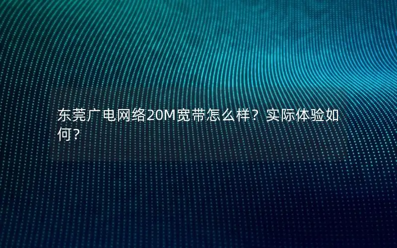 东莞广电网络20M宽带怎么样？实际体验如何？