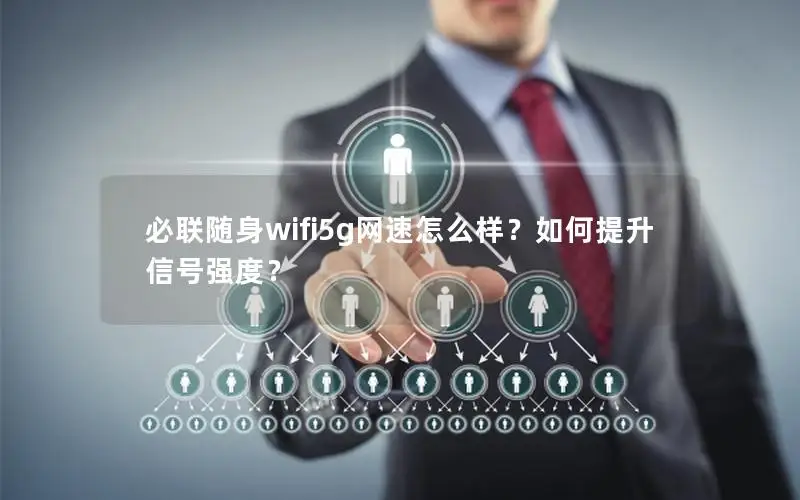 必联随身wifi5g网速怎么样？如何提升信号强度？
