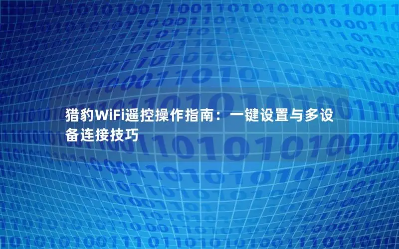猎豹WiFi遥控操作指南：一键设置与多设备连接技巧