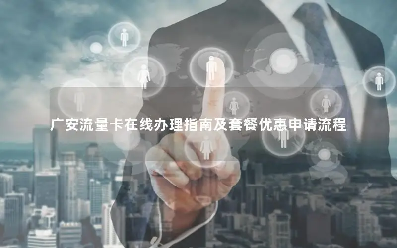 广安流量卡在线办理指南及套餐优惠申请流程