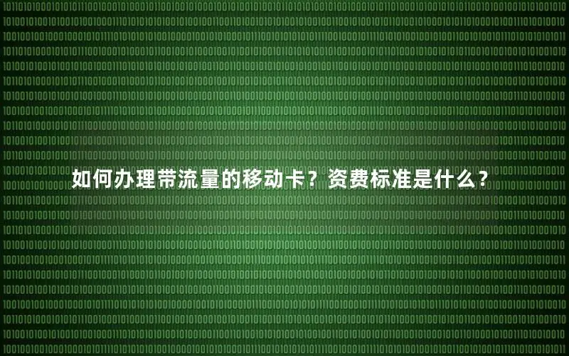 如何办理带流量的移动卡？资费标准是什么？