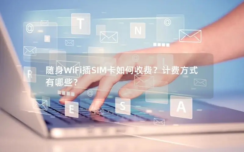 随身WiFi插SIM卡如何收费？计费方式有哪些？