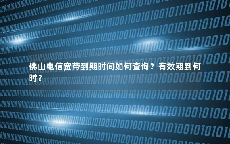 佛山电信宽带到期时间如何查询？有效期到何时？