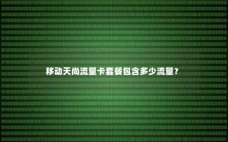 移动天尚流量卡套餐包含多少流量？