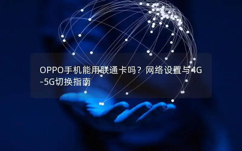 OPPO手机能用联通卡吗？网络设置与4G-5G切换指南