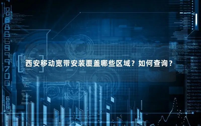 西安移动宽带安装覆盖哪些区域？如何查询？