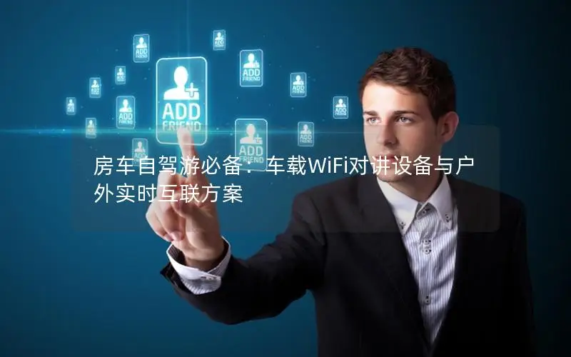 房车自驾游必备：车载WiFi对讲设备与户外实时互联方案
