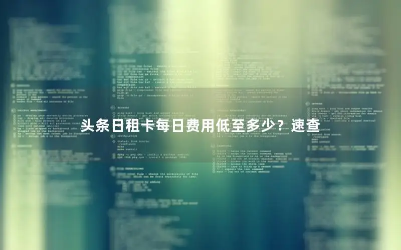 头条日租卡每日费用低至多少？速查