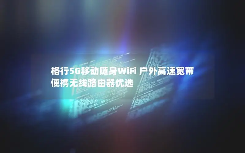 格行5G移动随身WiFi 户外高速宽带 便携无线路由器优选
