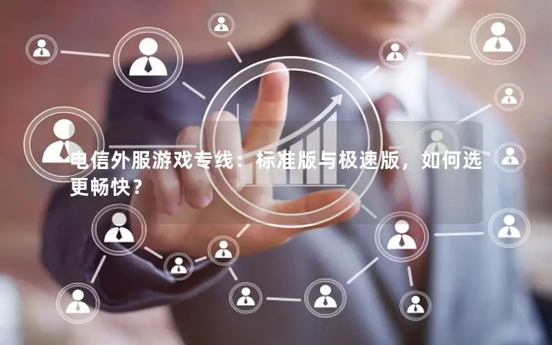 电信外服游戏专线：标准版与极速版，如何选更畅快？