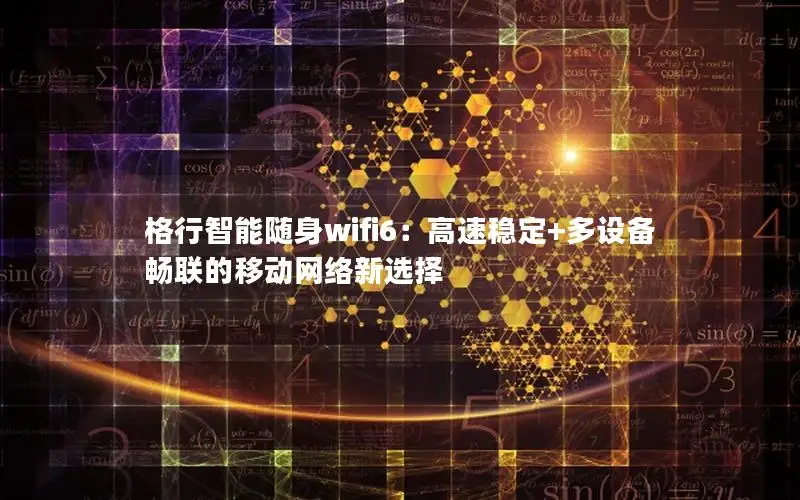 格行智能随身wifi6：高速稳定+多设备畅联的移动网络新选择