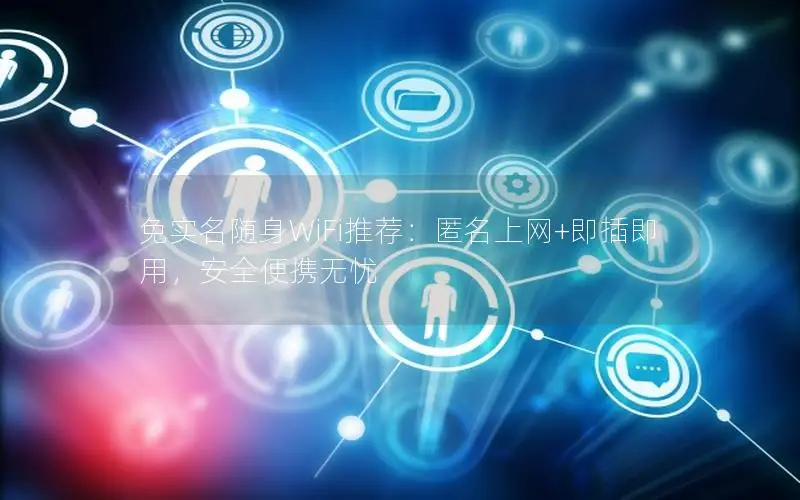 免实名随身WiFi推荐：匿名上网+即插即用，安全便携无忧