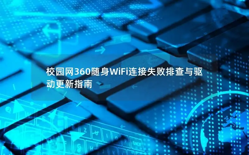 校园网360随身WiFi连接失败排查与驱动更新指南