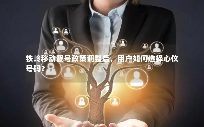 铁岭移动靓号政策调整后，用户如何选择心仪号码？
