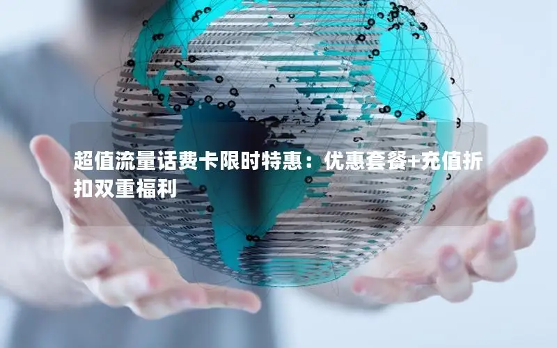 超值流量话费卡限时特惠：优惠套餐+充值折扣双重福利