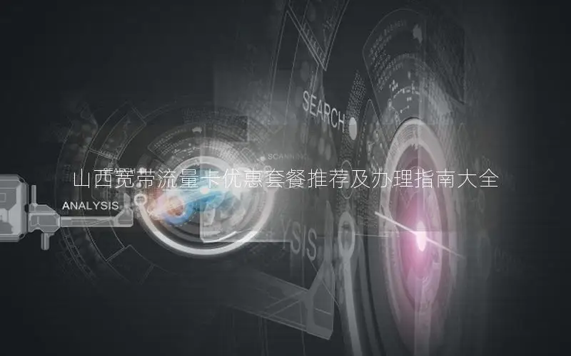 山西宽带流量卡优惠套餐推荐及办理指南大全