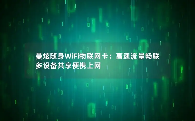 曼炫随身WiFi物联网卡：高速流量畅联 多设备共享便携上网