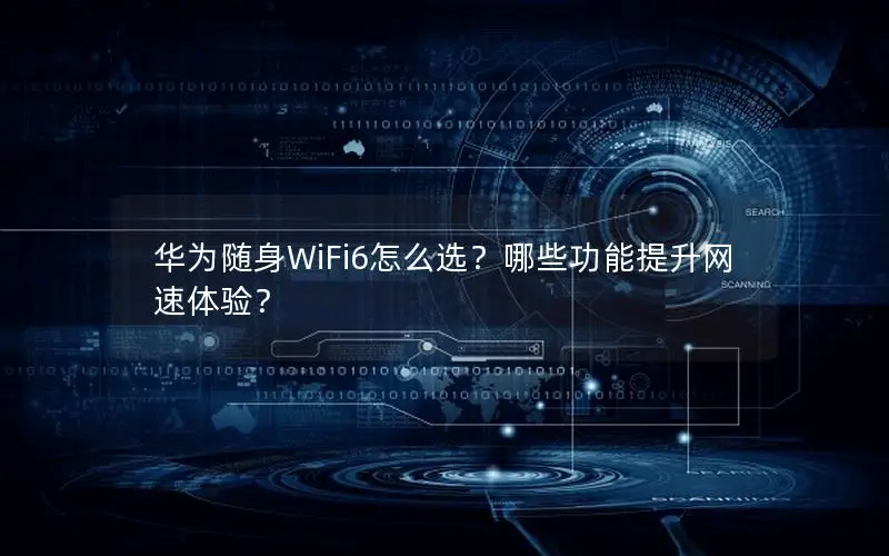 华为随身WiFi6怎么选？哪些功能提升网速体验？
