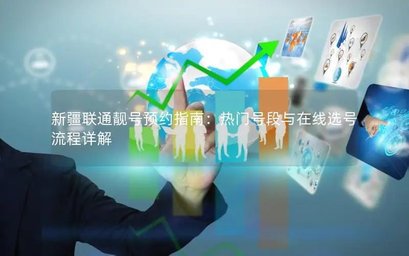 新疆联通靓号预约指南：热门号段与在线选号流程详解