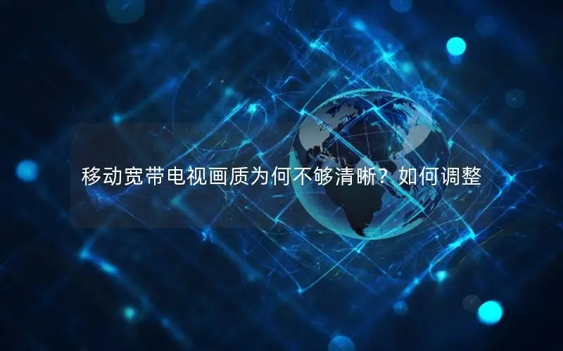 移动宽带电视画质为何不够清晰？如何调整