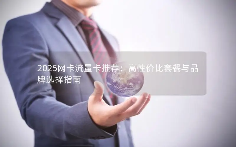 2025网卡流量卡推荐：高性价比套餐与品牌选择指南
