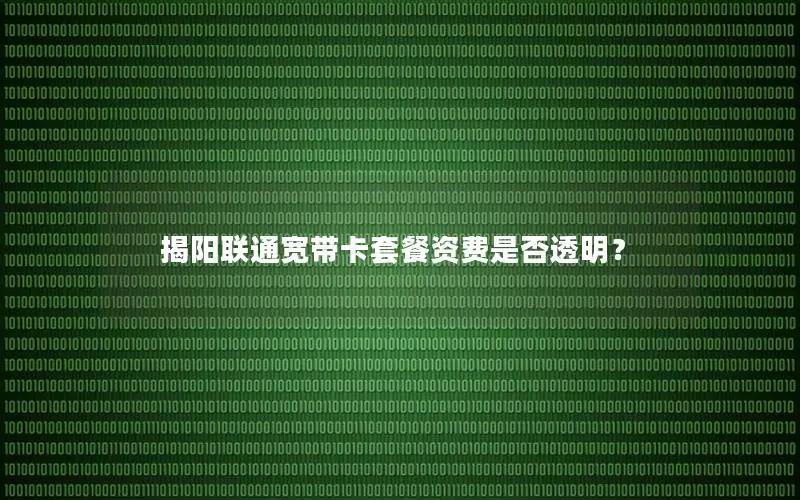 揭阳联通宽带卡套餐资费是否透明？