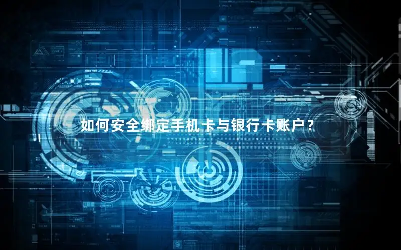 如何安全绑定手机卡与银行卡账户？