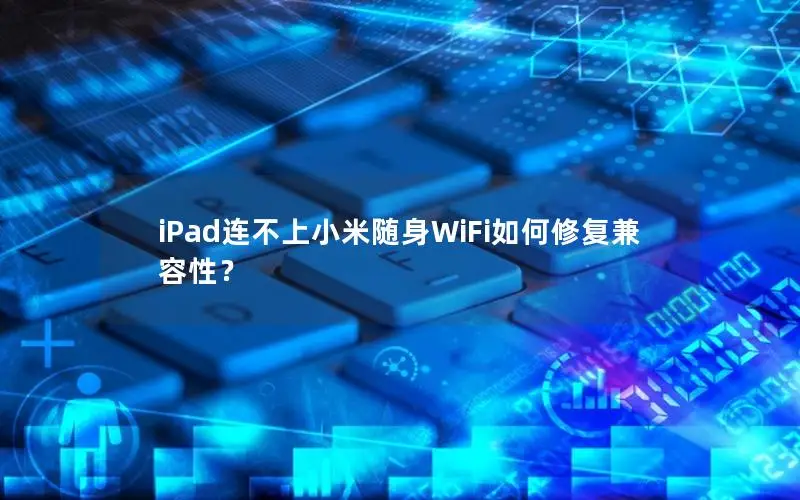 iPad连不上小米随身WiFi如何修复兼容性？
