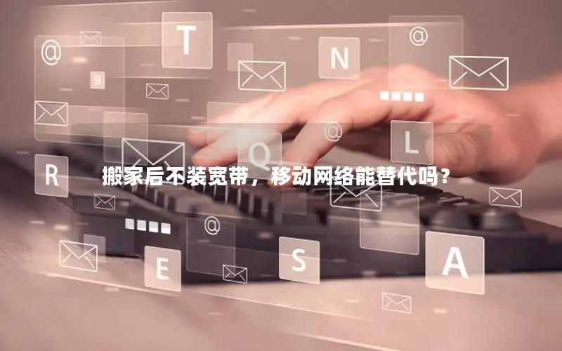 搬家后不装宽带，移动网络能替代吗？