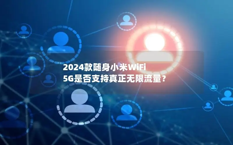 2024款随身小米WiFi 5G是否支持真正无限流量？