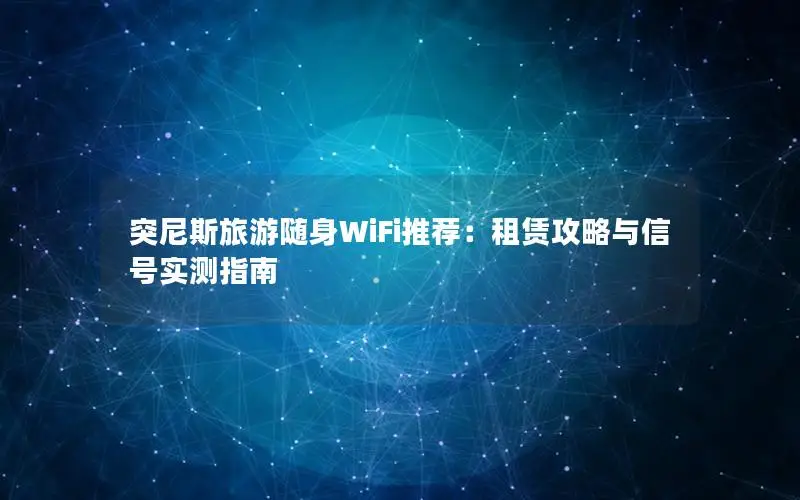突尼斯旅游随身WiFi推荐：租赁攻略与信号实测指南