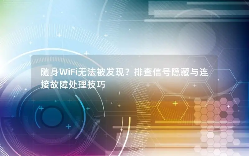 随身WiFi无法被发现？排查信号隐藏与连接故障处理技巧