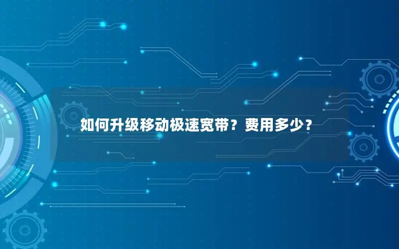 如何升级移动极速宽带？费用多少？