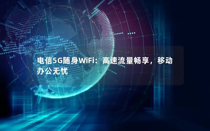 电信5G随身WiFi：高速流量畅享，移动办公无忧