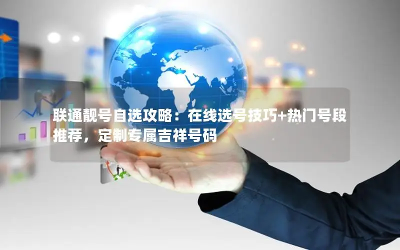 联通靓号自选攻略：在线选号技巧+热门号段推荐，定制专属吉祥号码