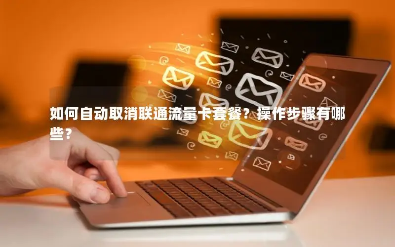 如何自动取消联通流量卡套餐？操作步骤有哪些？