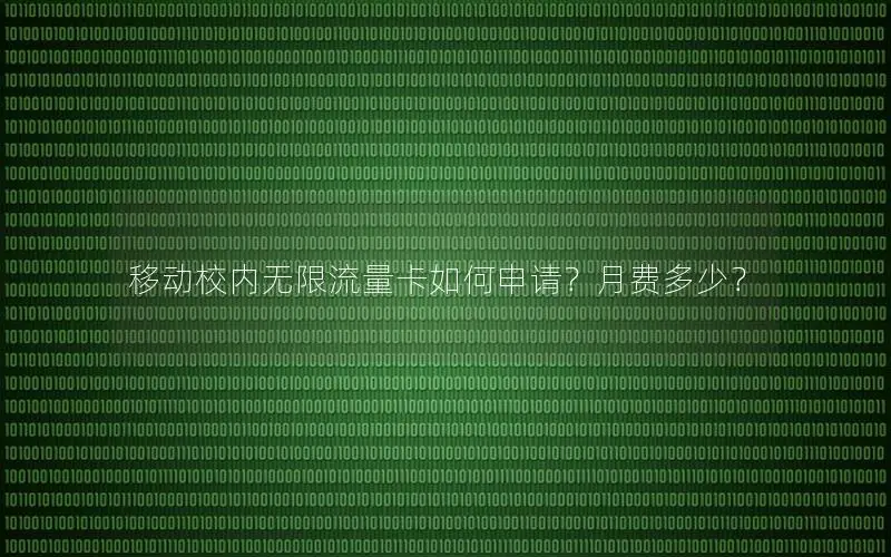 移动校内无限流量卡如何申请？月费多少？