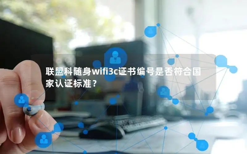 联盟科随身wifi3c证书编号是否符合国家认证标准？