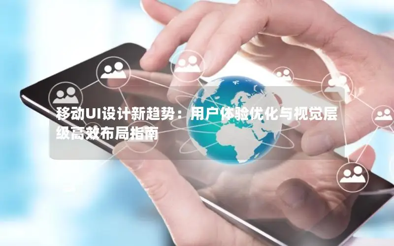 移动UI设计新趋势：用户体验优化与视觉层级高效布局指南