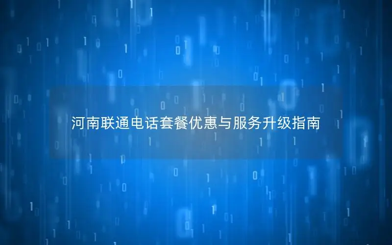 河南联通电话套餐优惠与服务升级指南