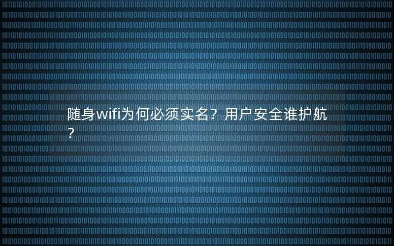 随身wifi为何必须实名？用户安全谁护航？