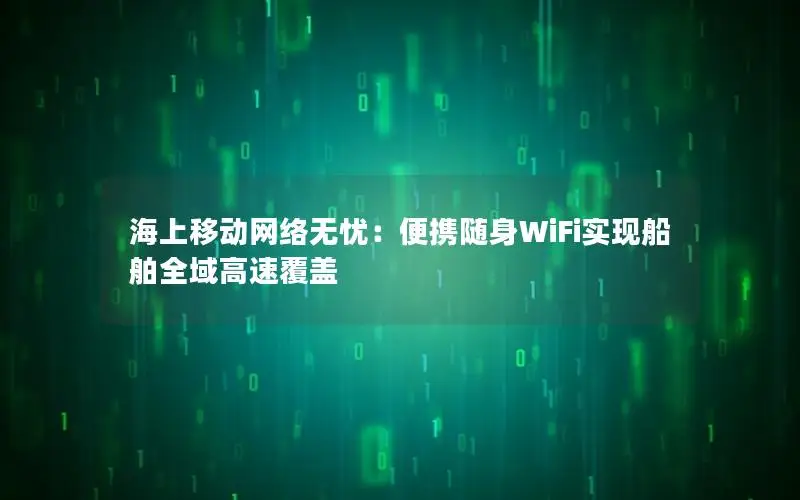 海上移动网络无忧：便携随身WiFi实现船舶全域高速覆盖