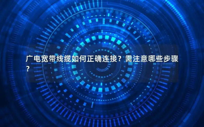 广电宽带线缆如何正确连接？需注意哪些步骤？