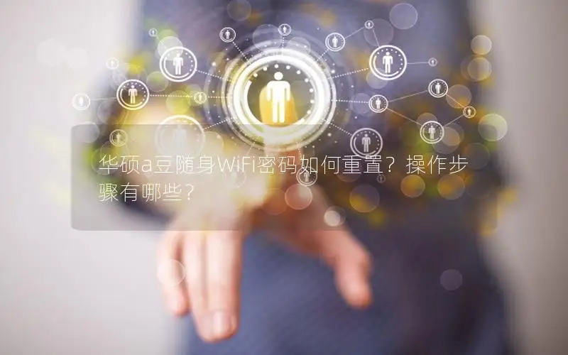 华硕a豆随身WiFi密码如何重置？操作步骤有哪些？