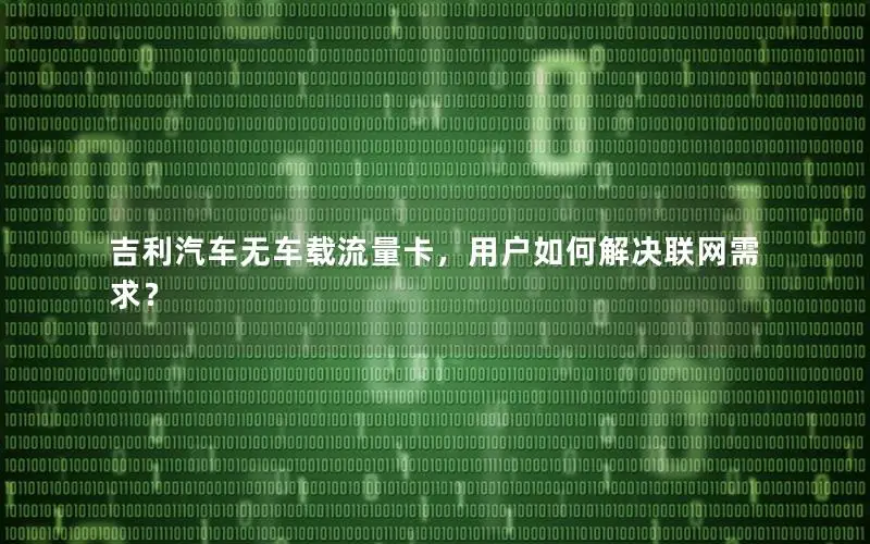 吉利汽车无车载流量卡，用户如何解决联网需求？