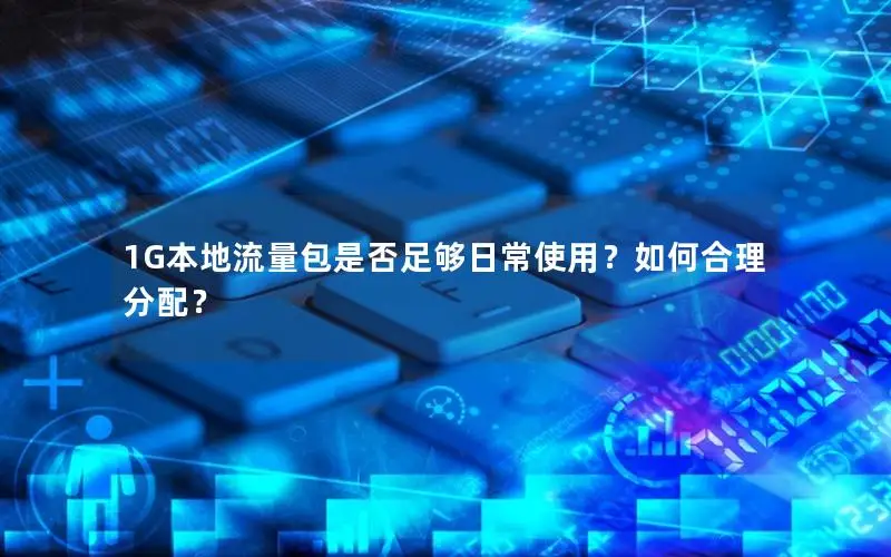 1G本地流量包是否足够日常使用？如何合理分配？