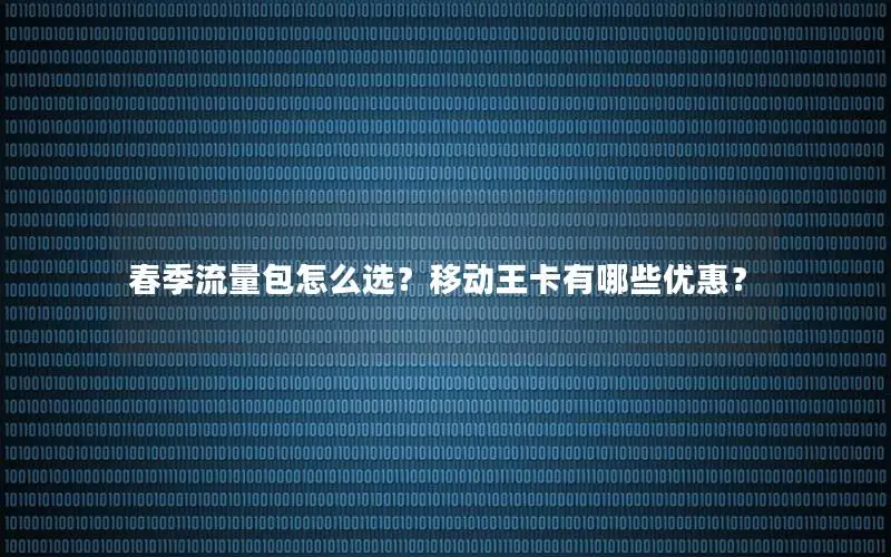 春季流量包怎么选？移动王卡有哪些优惠？